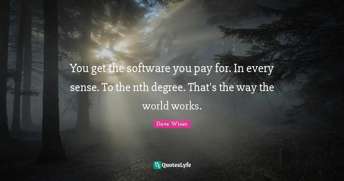 You get the software you pay for. In every sense. To the nth degree. That's the way the world works.