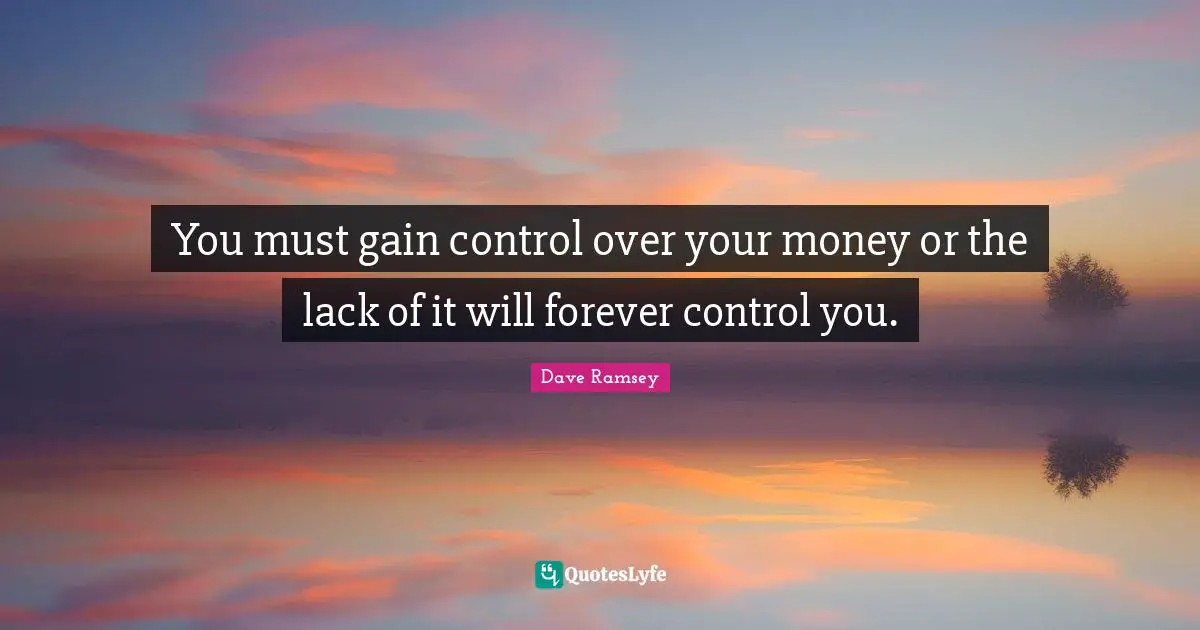 You must gain control over your money or the lack of it will forever control you.
