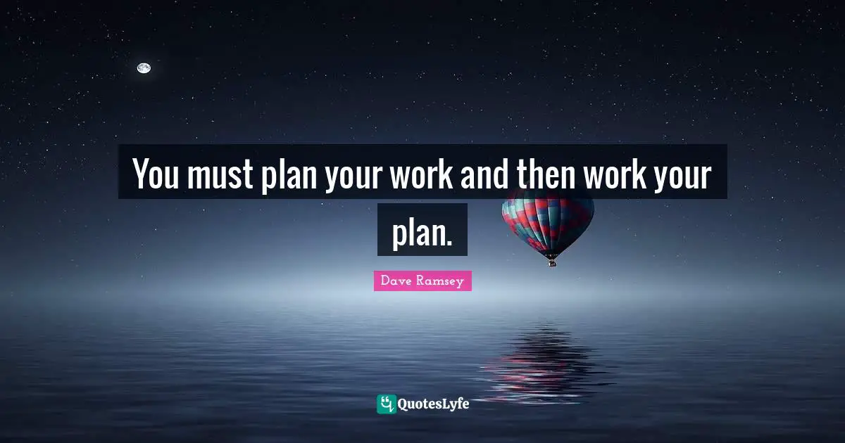 You must plan your work and then work your plan.