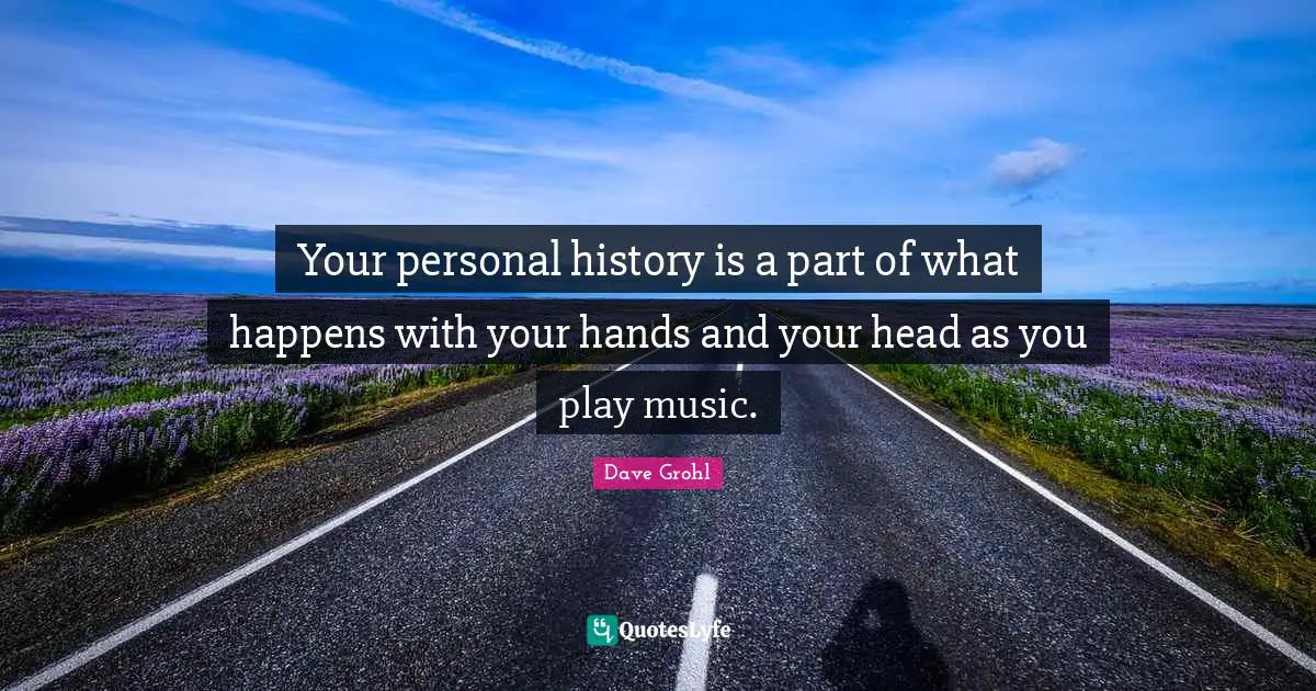 Your personal history is a part of what happens with your hands and your head as you play music.