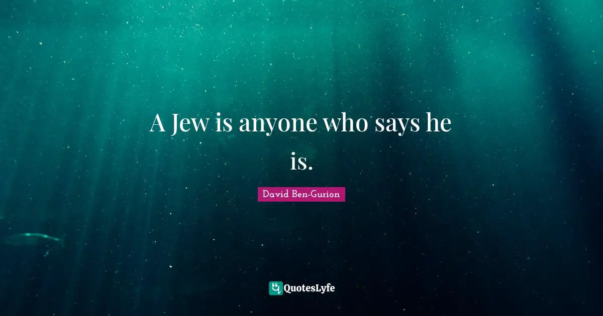 David Ben-Gurion Quotes: "A Jew is anyone who says he is."
