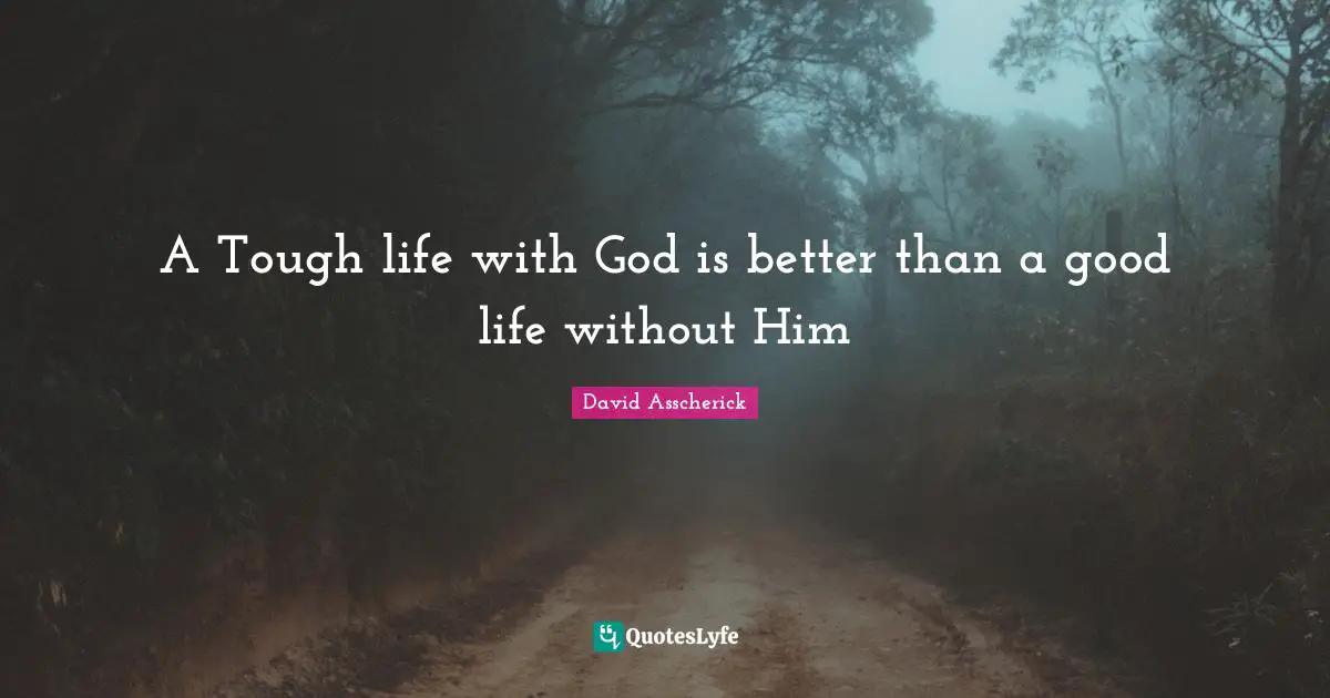 A Tough life with God is better than a good life without Him