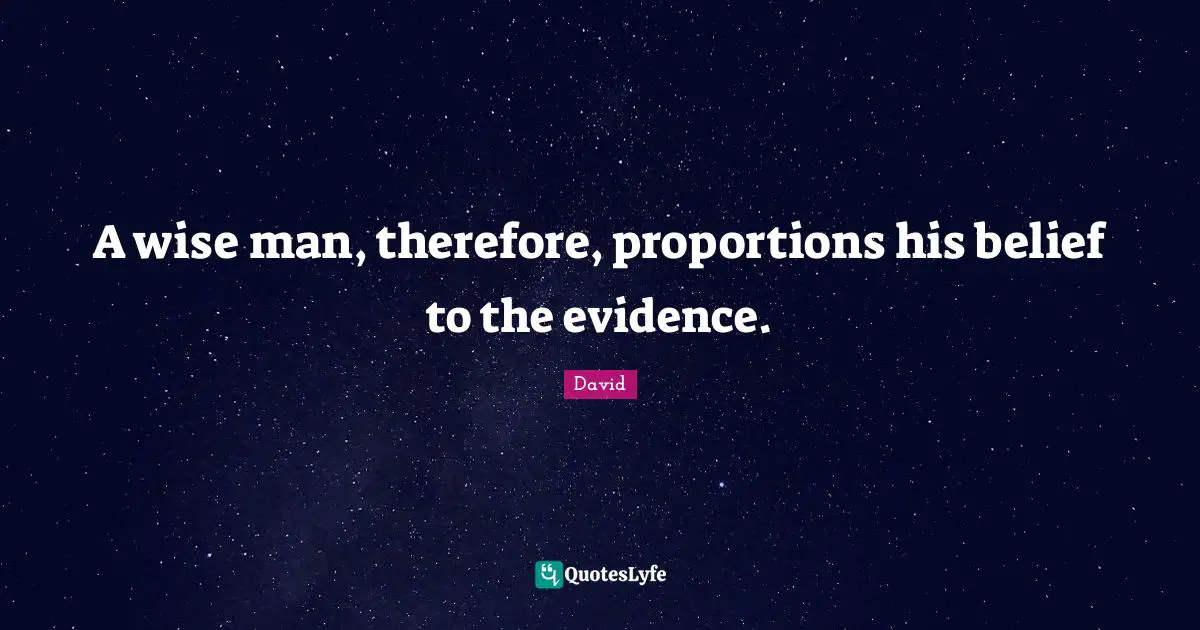 A wise man, therefore, proportions his belief to the evidence.