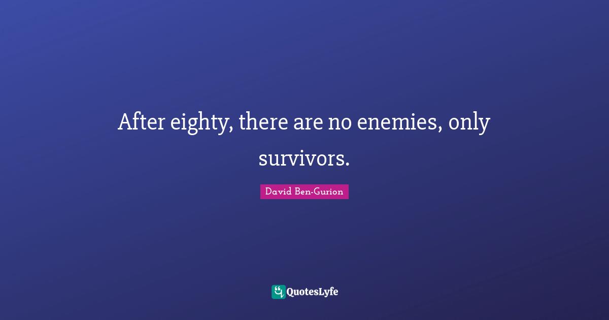 David Ben-Gurion Quotes: "After eighty, there are no enemies, only survivors."