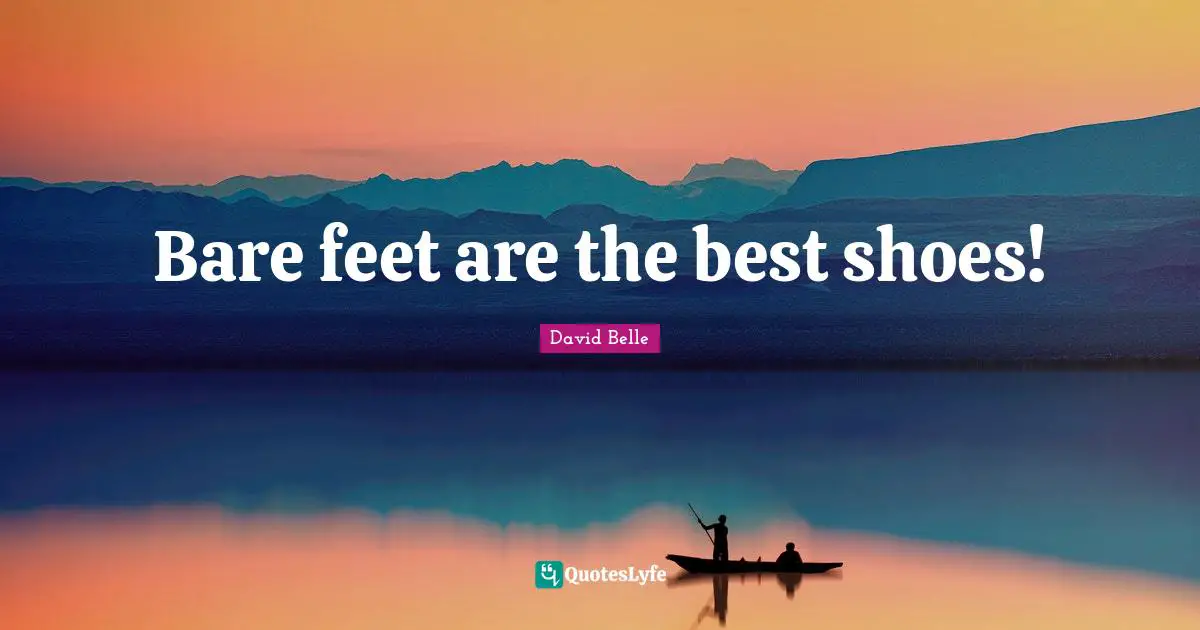 Bare feet are the best shoes!