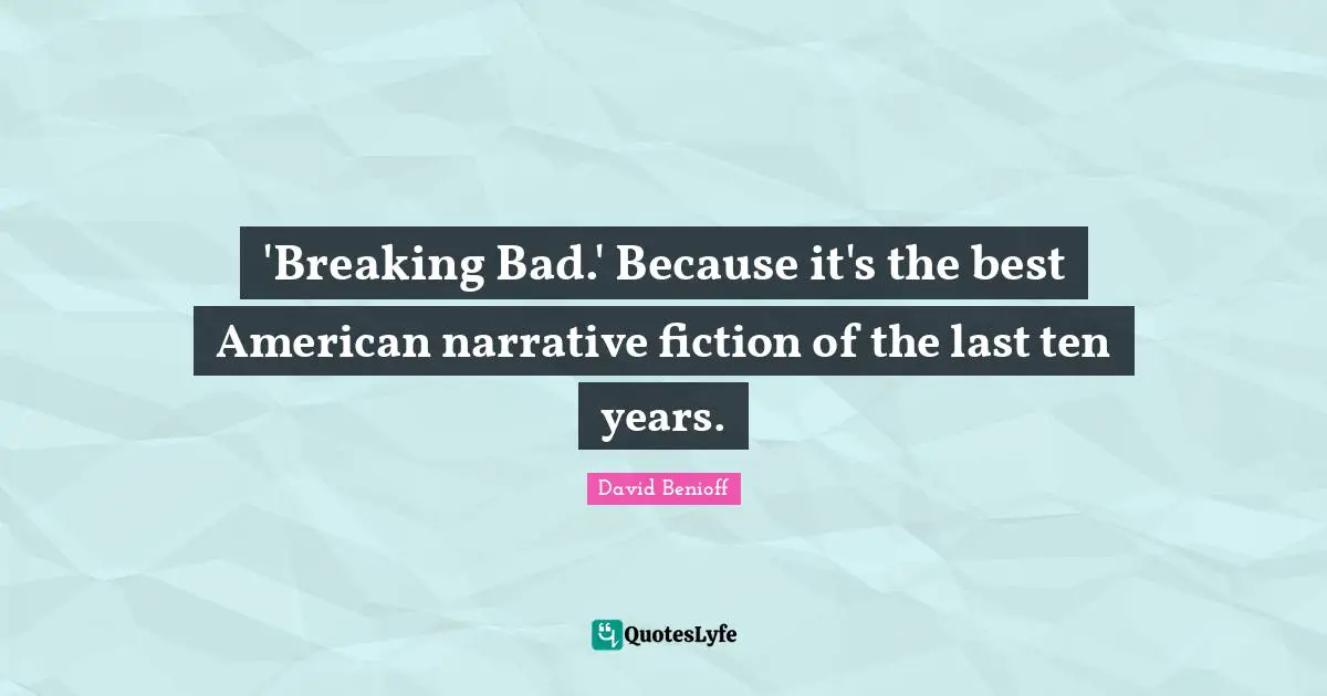 'Breaking Bad.' Because it's the best American narrative fiction of the last ten years.