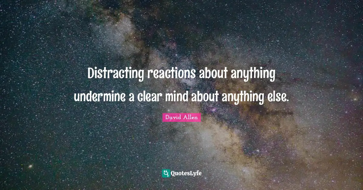 Distracting reactions about anything undermine a clear mind about anything else.