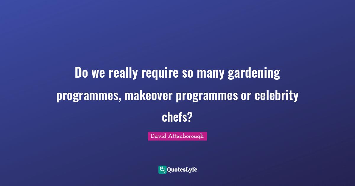Programmes Quotes: "Do we really require so many gardening programmes, makeover programmes or celebrity chefs?"