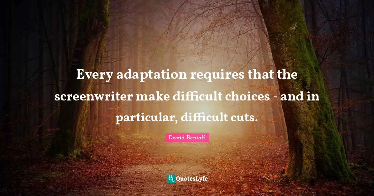 Every adaptation requires that the screenwriter make difficult choices - and in particular, difficult cuts.