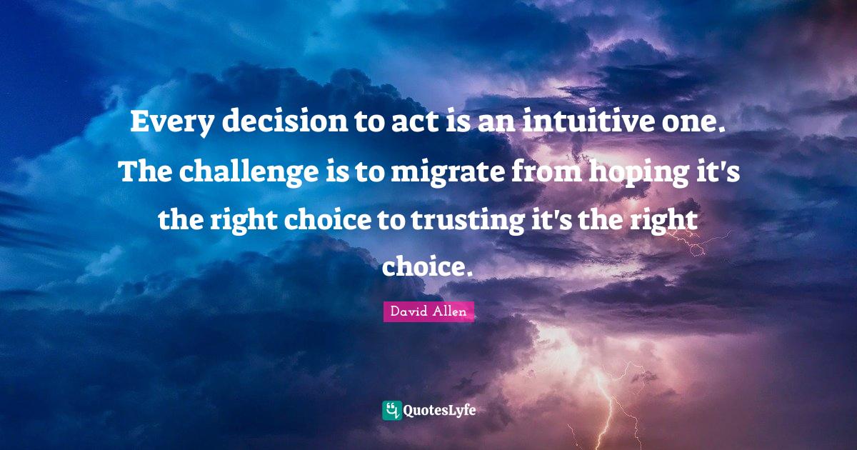 Every decision to act is an intuitive one. The challenge is to migrate