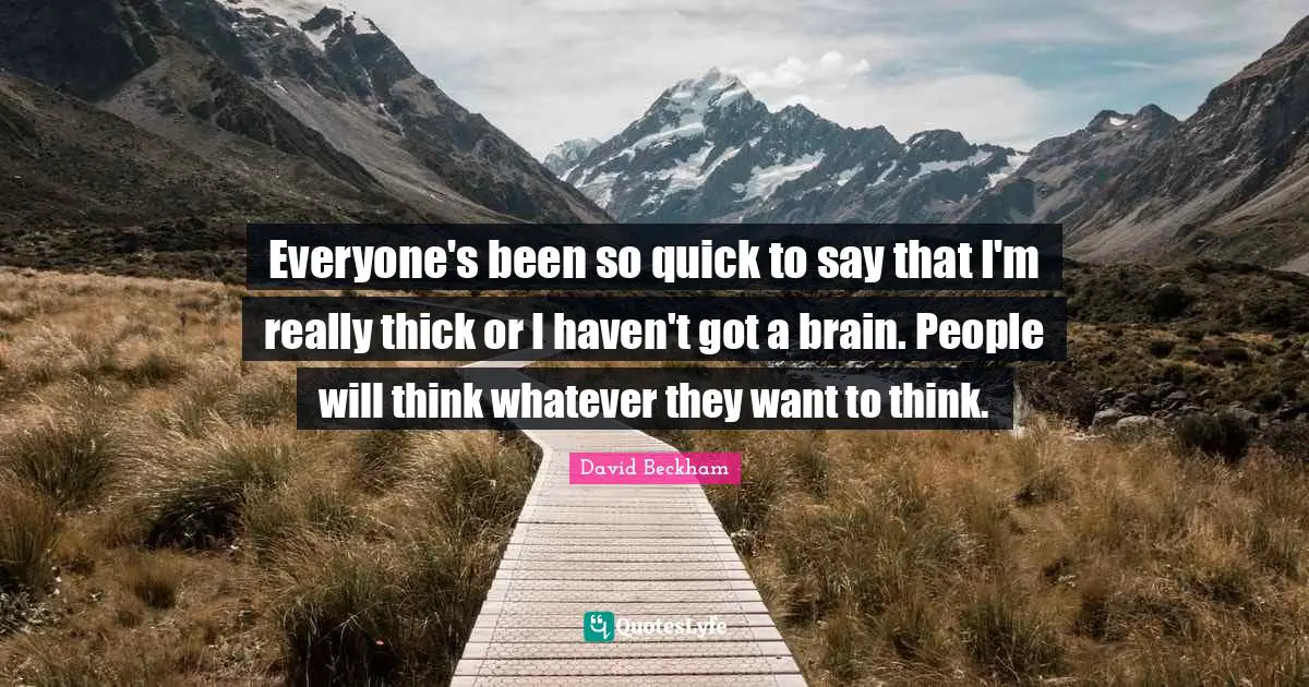 Everyone's been so quick to say that I'm really thick or I haven't got a brain. People will think whatever they want to think.