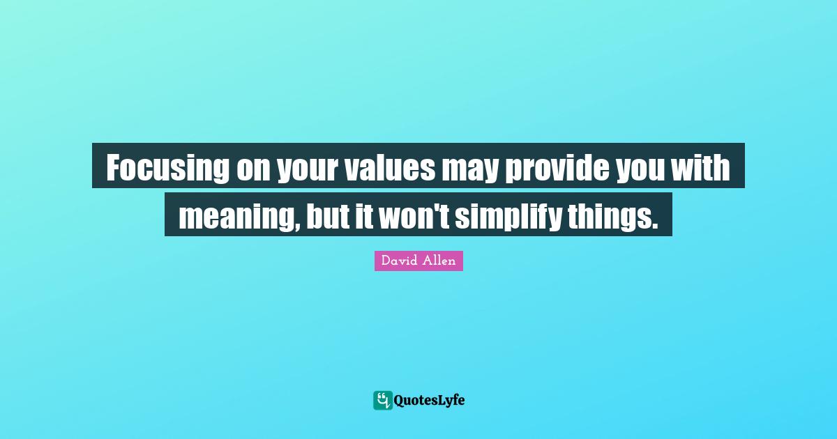Focusing on your values may provide you with meaning, but it won't simplify things.