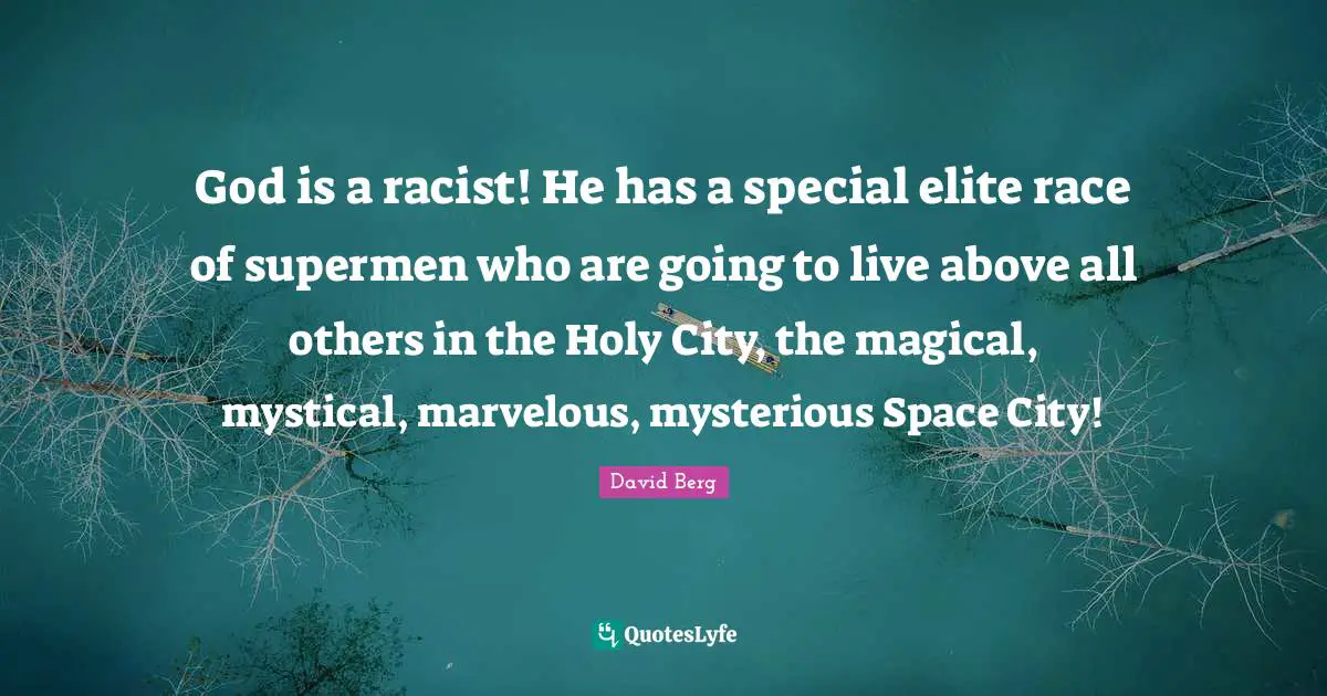 David Berg Quotes: "God is a racist! He has a special elite race of supermen who are going to live above all others in the Holy City, the magical, mystical, marvelous, mysterious Space City!"