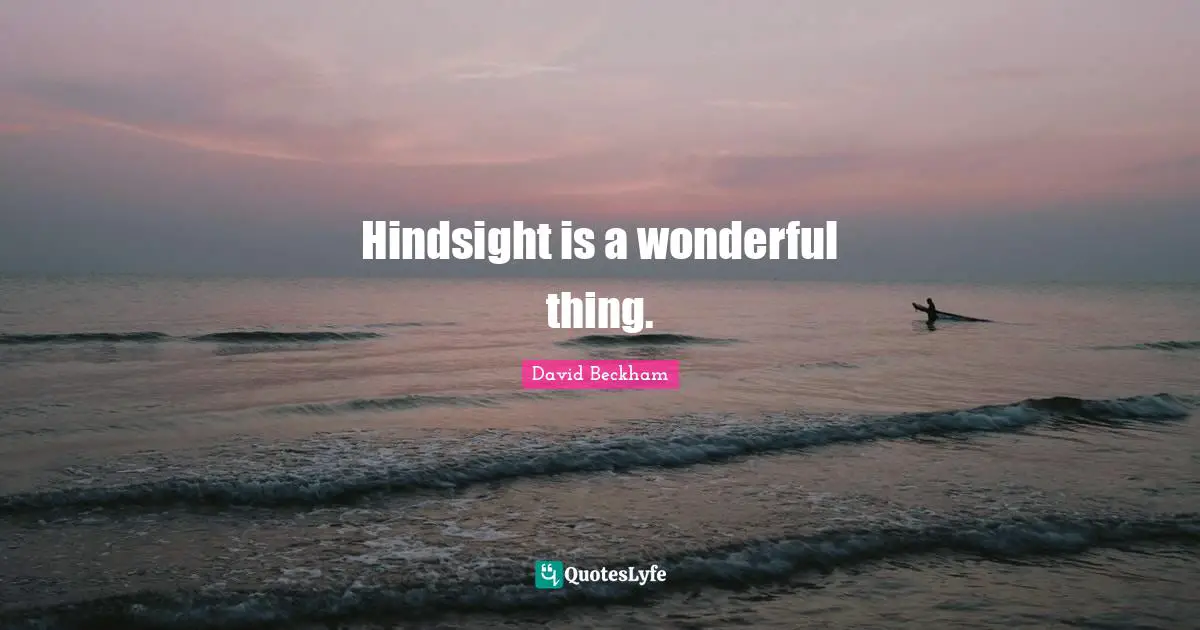 Hindsight Quotes: "Hindsight is a wonderful thing."
