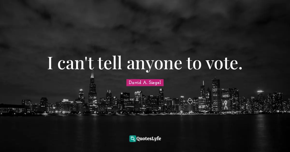 I can't tell anyone to vote.