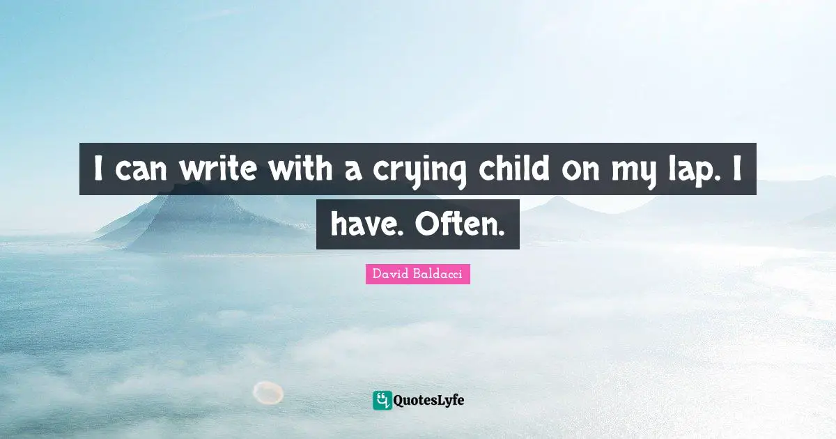 I can write with a crying child on my lap. I have. Often.