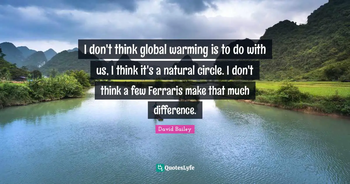 David Bailey Quotes: "I don't think global warming is to do with us, I think it's a natural circle. I don't think a few Ferraris make that much difference."