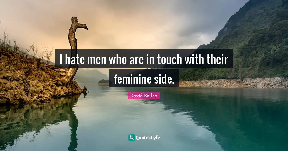 David Bailey Quotes: "I hate men who are in touch with their feminine side."