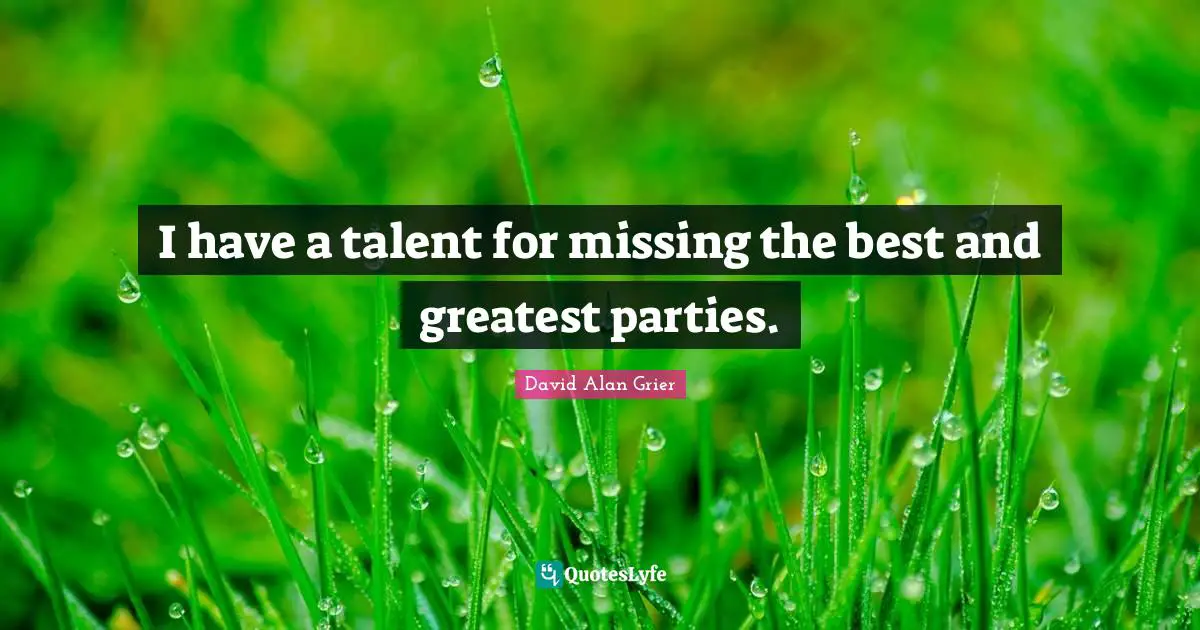 I have a talent for missing the best and greatest parties.