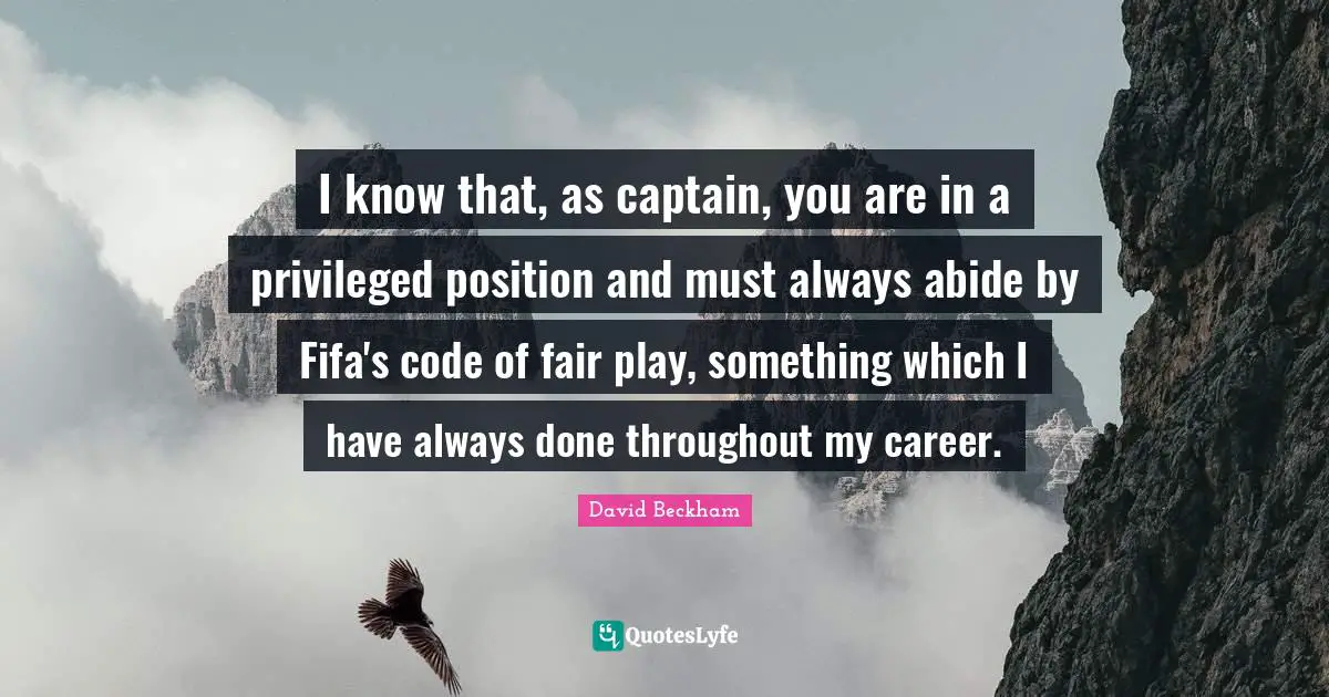Privileged Quotes: "I know that, as captain, you are in a privileged position and must always abide by Fifa's code of fair play, something which I have always done throughout my career."