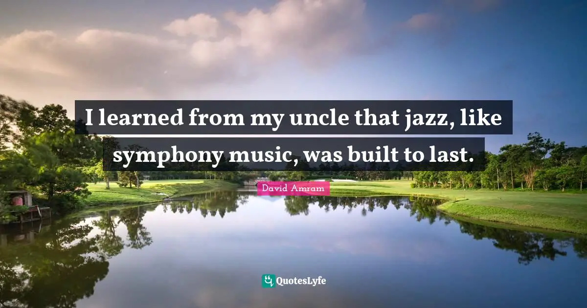 I learned from my uncle that jazz, like symphony music, was built to last.