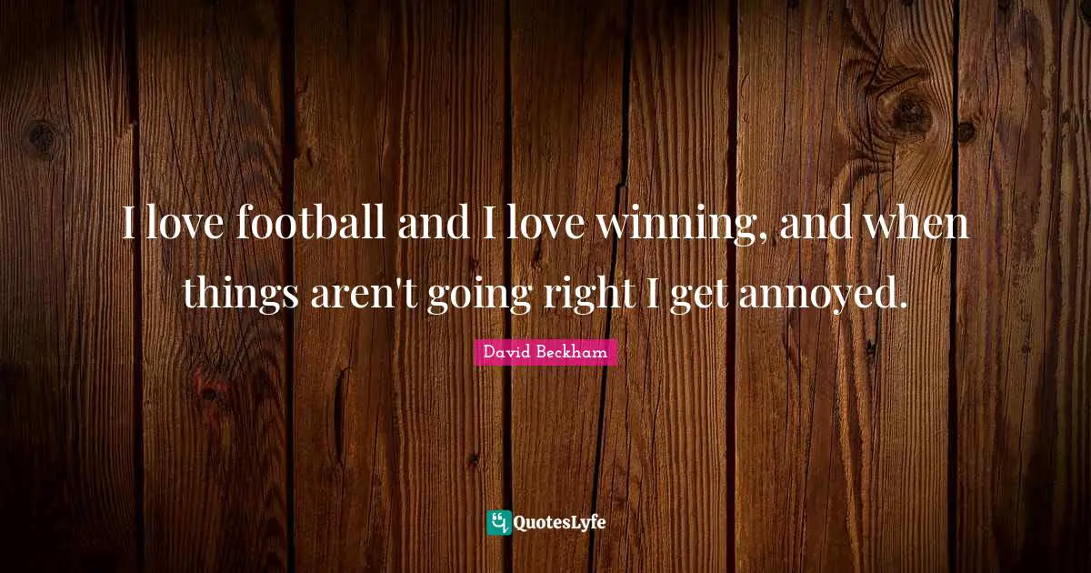 Annoyed Quotes: "I love football and I love winning, and when things aren't going right I get annoyed."