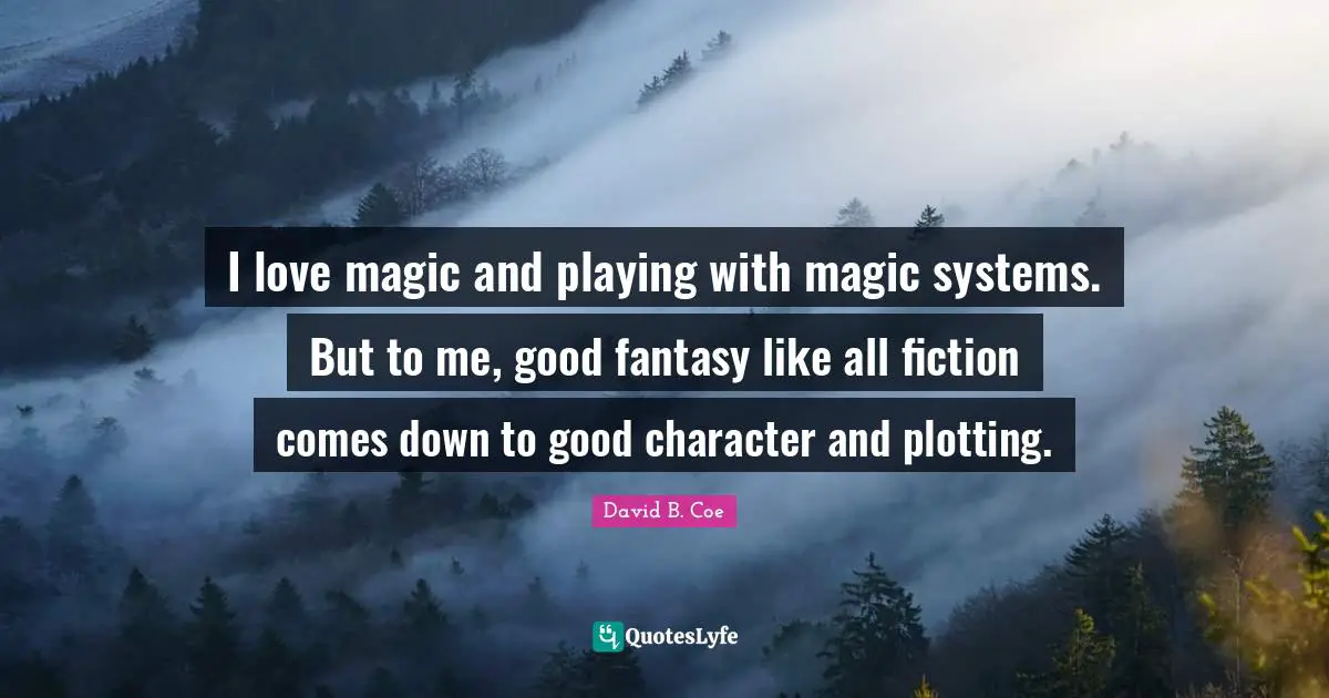 David B. Coe Quotes: "I love magic and playing with magic systems. But to me, good fantasy like all fiction comes down to good character and plotting."