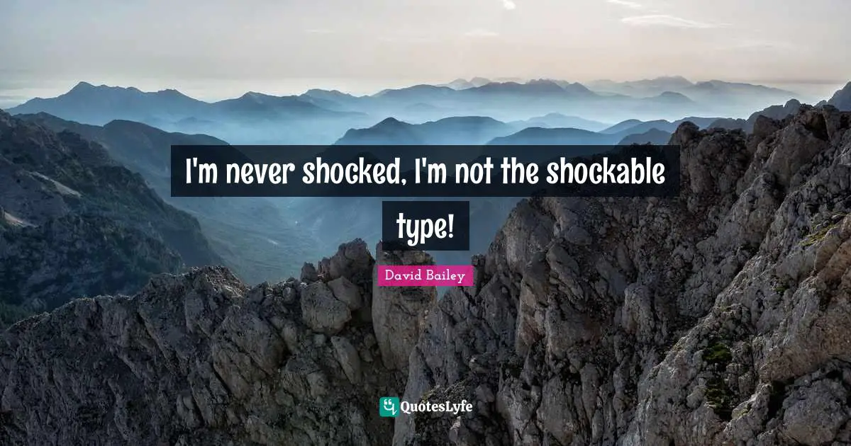 David Bailey Quotes: "I'm never shocked, I'm not the shockable type!"