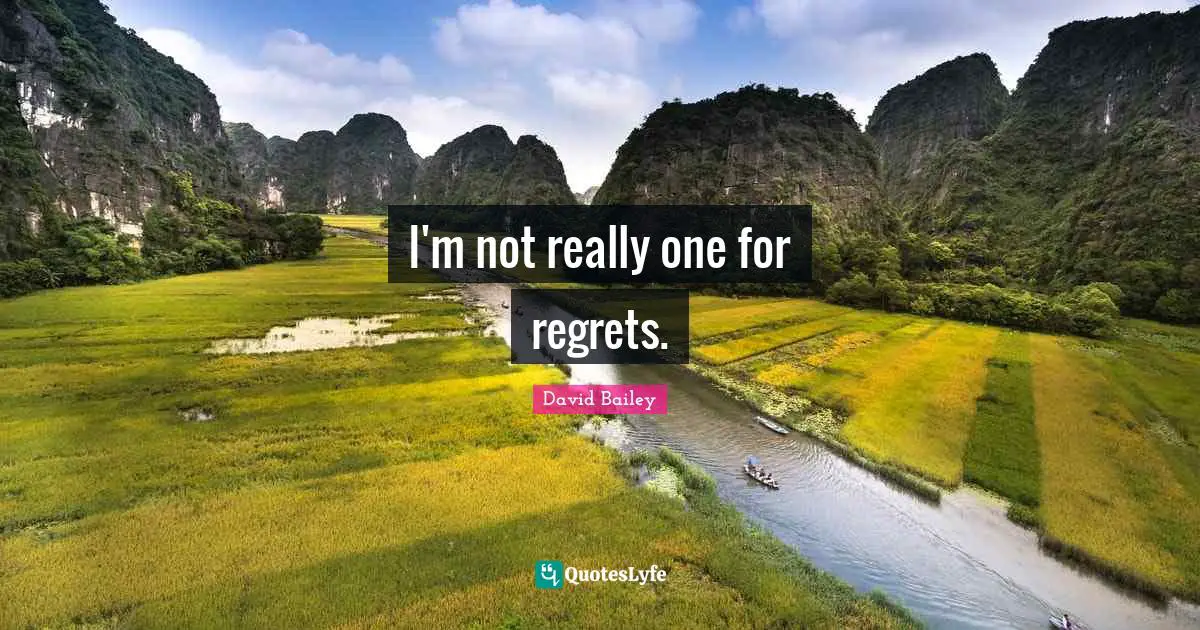 I'm not really one for regrets.