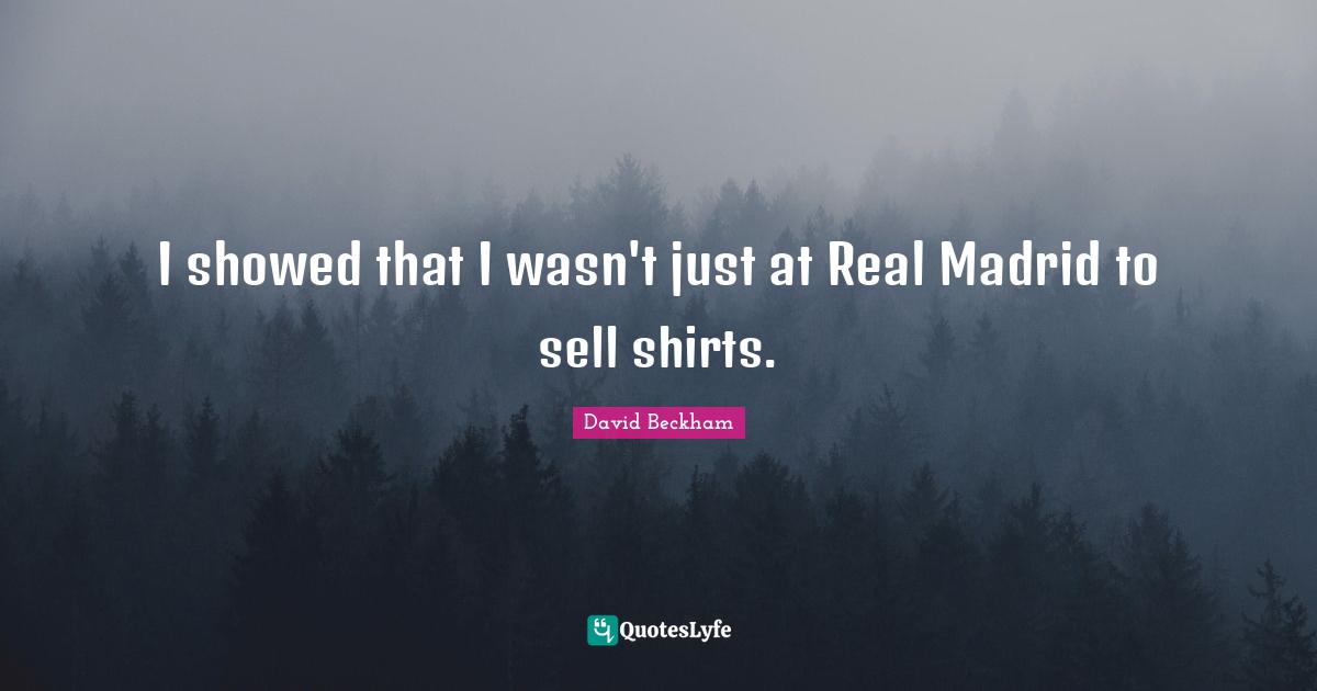 I showed that I wasn't just at Real Madrid to sell shirts.