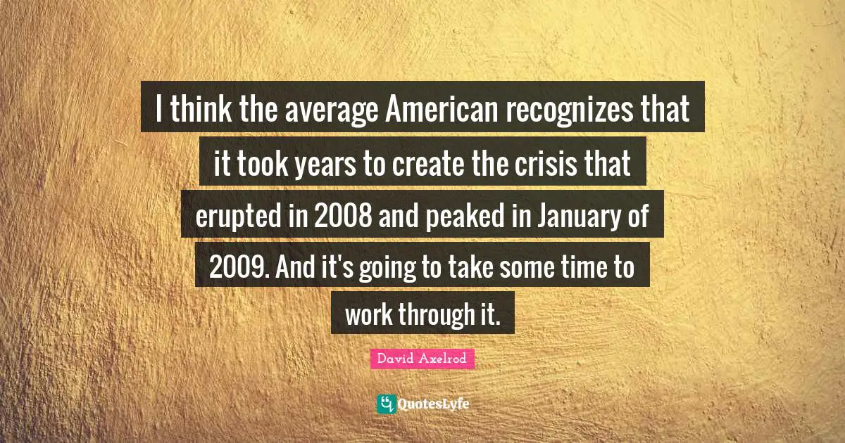 January Quotes: "I think the average American recognizes that it took years to create the crisis that erupted in 2008 and peaked in January of 2009. And it's going to take some time to work through it."