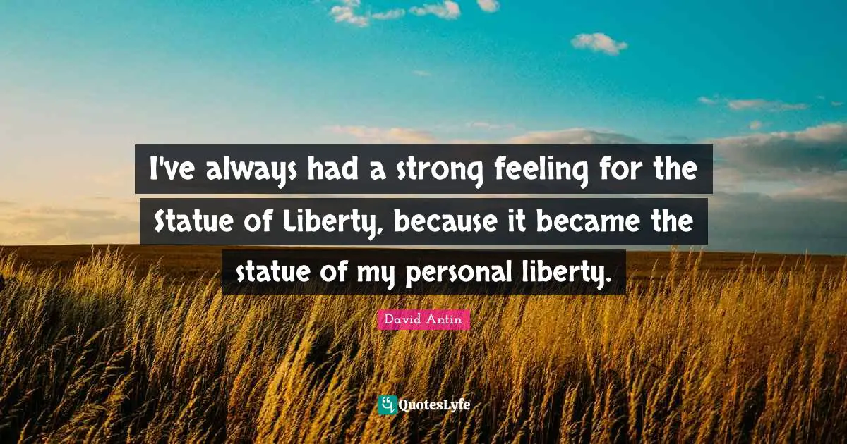 I've always had a strong feeling for the Statue of Liberty, because it became the statue of my personal liberty.