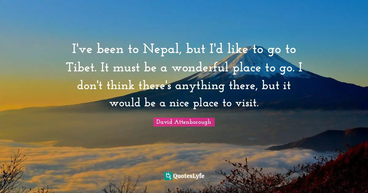 Tibet Quotes: "I've been to Nepal, but I'd like to go to Tibet. It must be a wonderful place to go. I don't think there's anything there, but it would be a nice place to visit."
