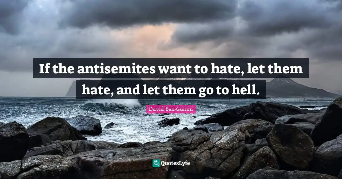 David Ben-Gurion Quotes: "If the antisemites want to hate, let them hate, and let them go to hell."