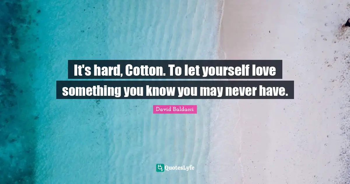 It's hard, Cotton. To let yourself love something you know you may never have.