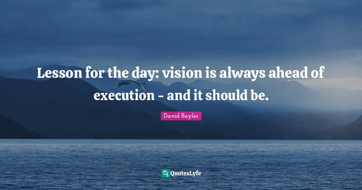 Lesson for the day: vision is always ahead of execution - and it should be.