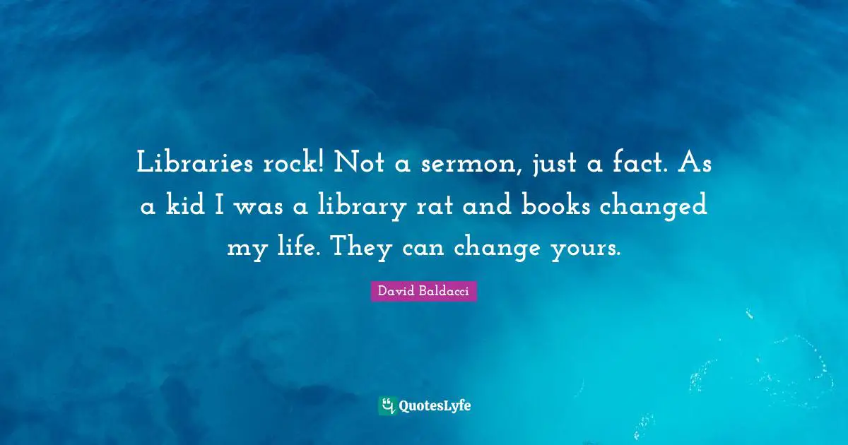 Changed My Life Quotes: "Libraries rock! Not a sermon, just a fact. As a kid I was a library rat and books changed my life. They can change yours."