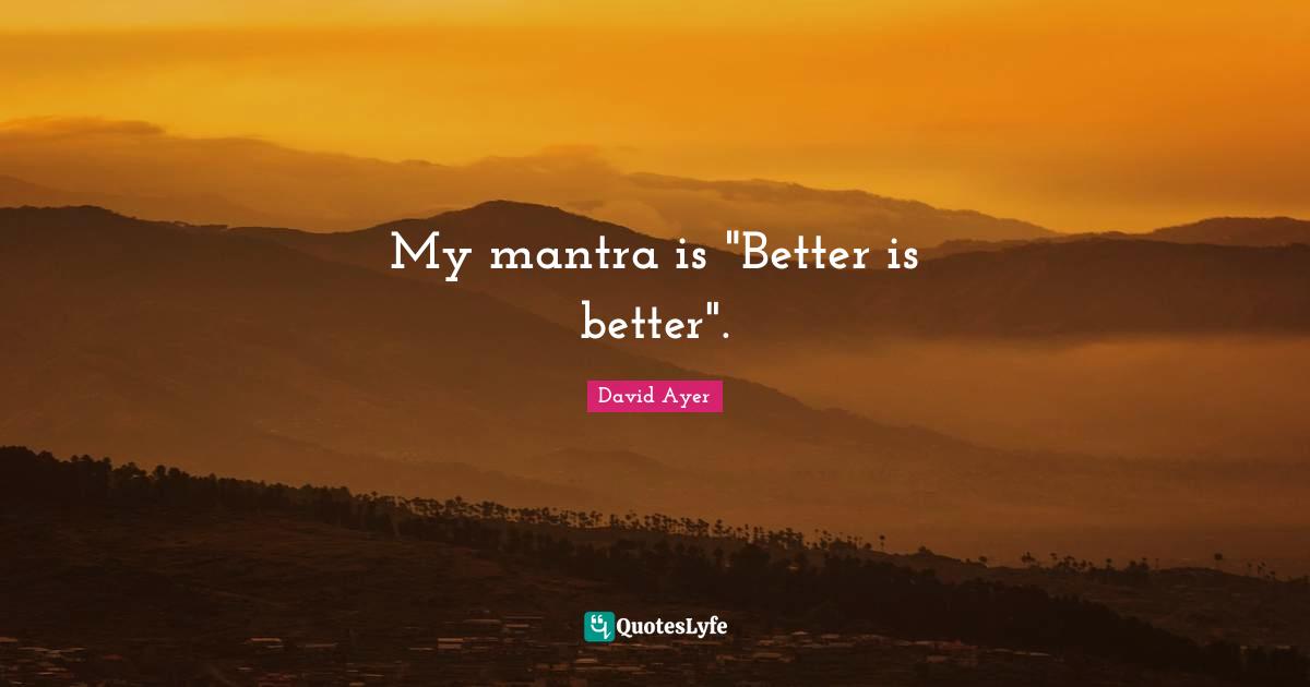 Mantras Quotes: "My mantra is "Better is better"."