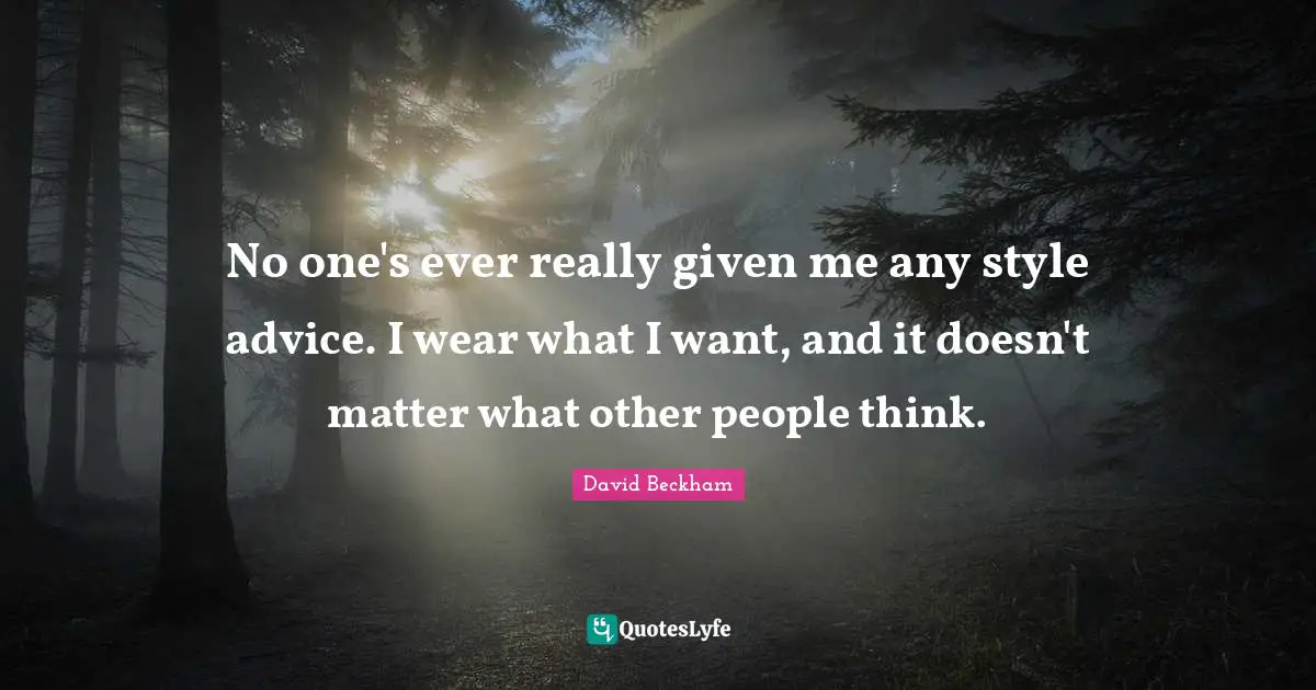 No one's ever really given me any style advice. I wear what I want, and it doesn't matter what other people think.
