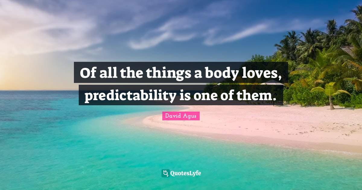Of all the things a body loves, predictability is one of them.... Quote