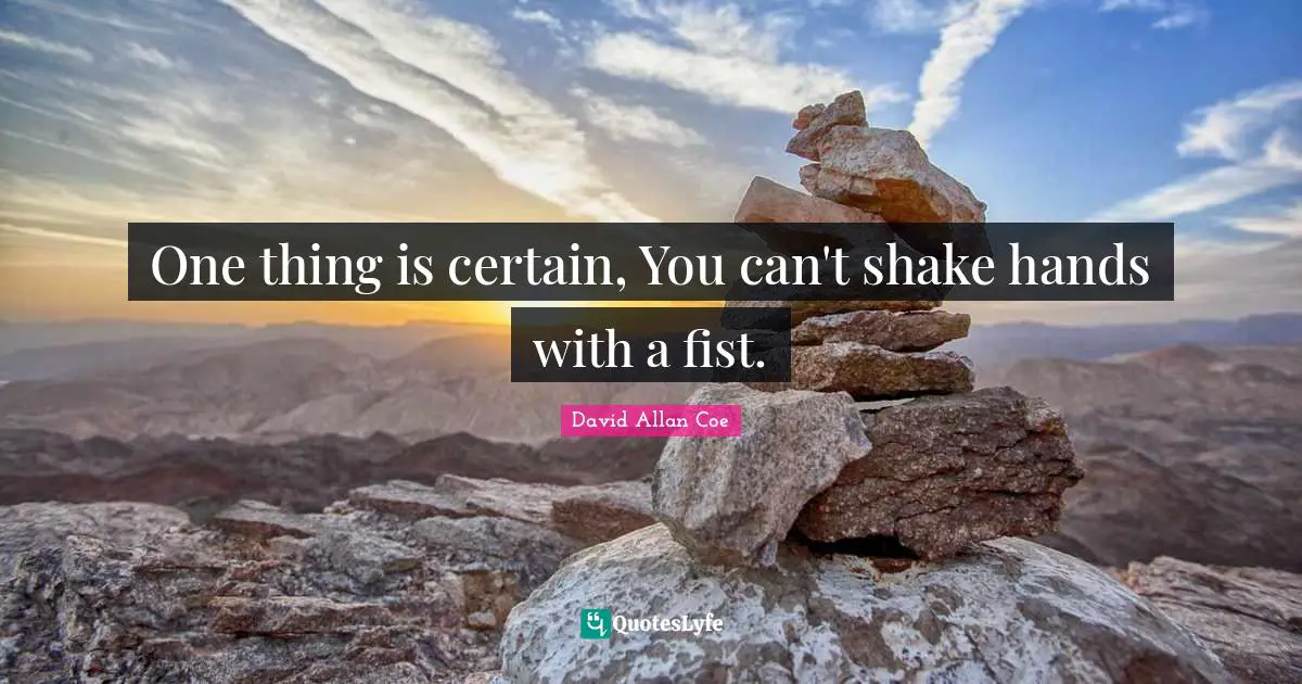 David Allan Coe Quotes: "One thing is certain, You can't shake hands with a fist."