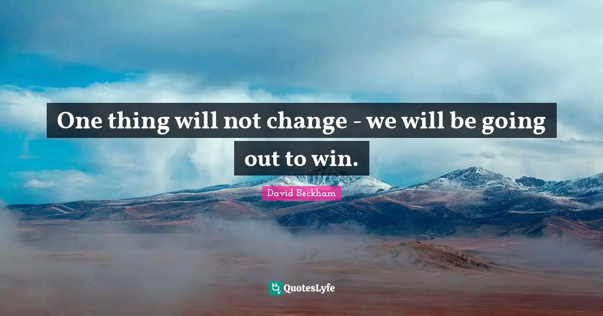 One thing will not change - we will be going out to win.