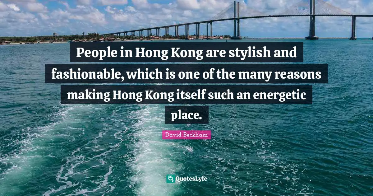 Hong Kong Quotes: "People in Hong Kong are stylish and fashionable, which is one of the many reasons making Hong Kong itself such an energetic place."