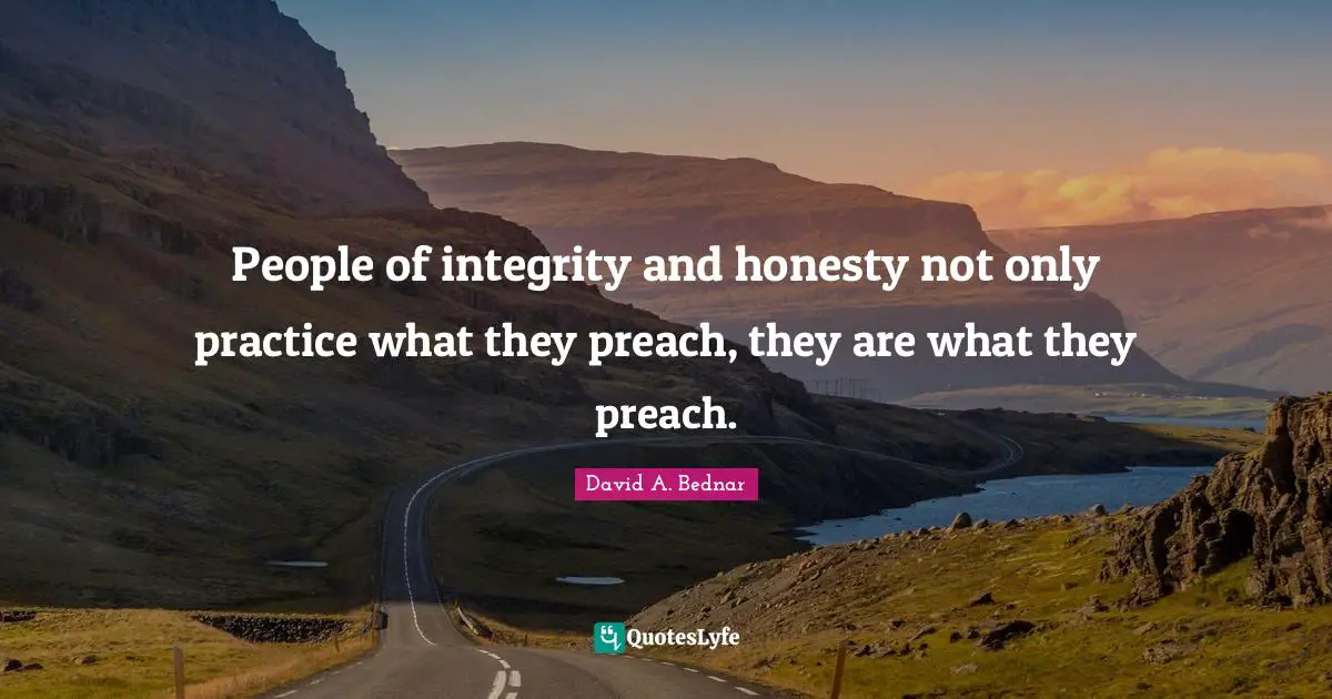 David A. Bednar Quotes: "People of integrity and honesty not only practice what they preach, they are what they preach."