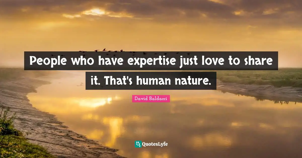 People who have expertise just love to share it. That's human nature.