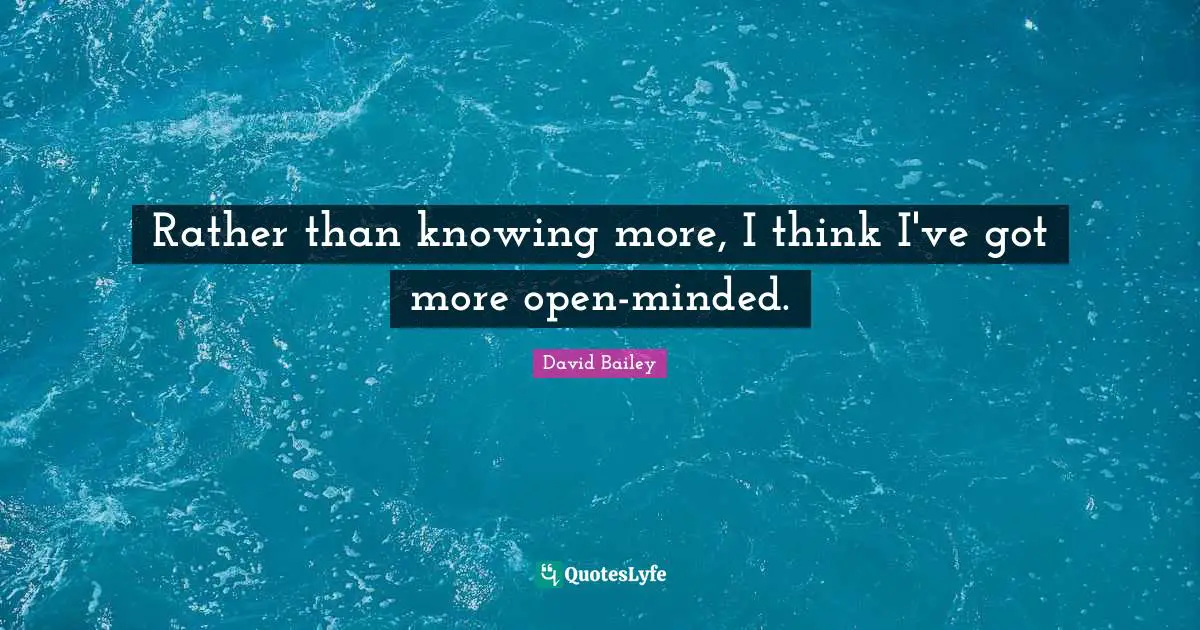 Open Minded Quotes: "Rather than knowing more, I think I've got more open-minded."