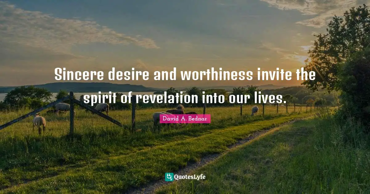 Worthiness Quotes: "Sincere desire and worthiness invite the spirit of revelation into our lives."