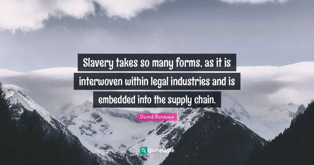Slavery takes so many forms, as it is interwoven within legal industries and is embedded into the supply chain.