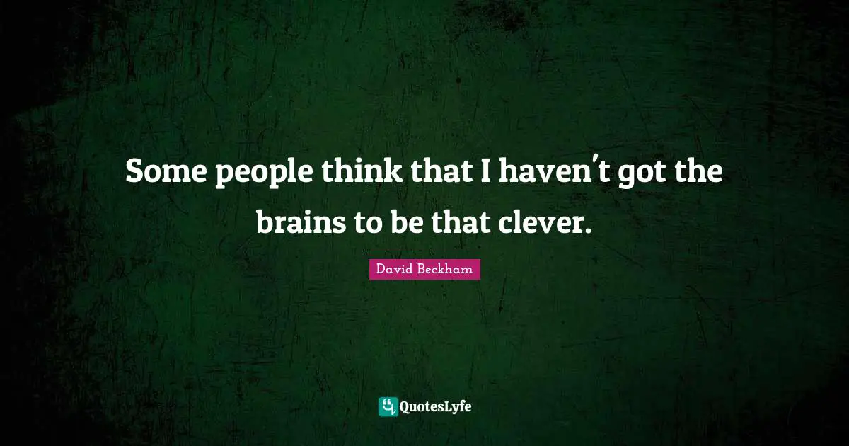 Clever Quotes: "Some people think that I haven't got the brains to be that clever."