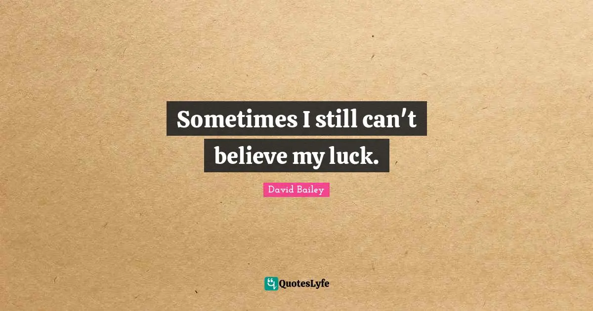 David Bailey Quotes: "Sometimes I still can't believe my luck."